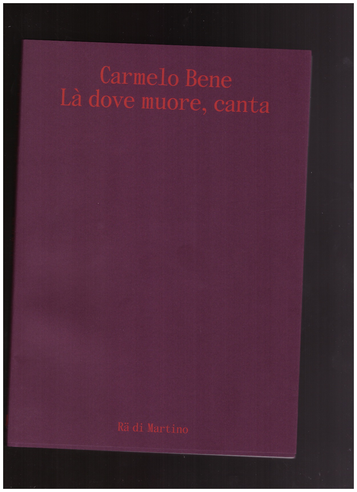 DI MARTINO, Rä - Carmelo Bene – Là dove muore, canta